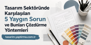 Tasarım sektöründe karşılaşılan 5 yaygın sorun ve çözümlerini gösteren görsel; renk kartları ve tasarım araçları eşliğinde.